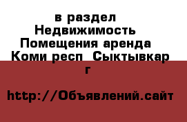  в раздел : Недвижимость » Помещения аренда . Коми респ.,Сыктывкар г.